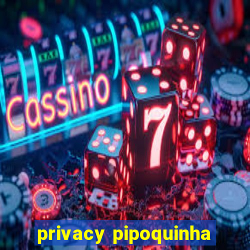 privacy pipoquinha